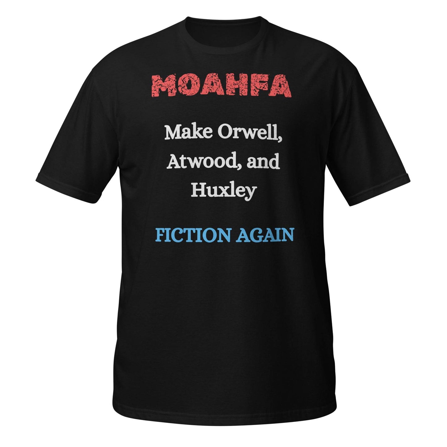 MOAHFA - Make Orwell, Atwood, and Huxley Fiction Again Political T-Shirt in Black - Killer Products